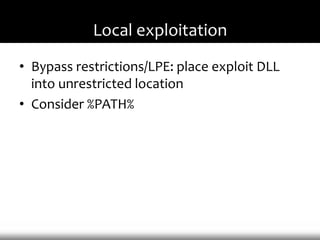 Local exploitation
• Bypass restrictions/LPE: place exploit DLL
  into unrestricted location
• Consider %PATH%
 