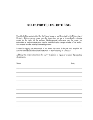 RULES FOR THE USE OF THESES
Unpublished theses submitted for the Master’s degree and deposited in the University of
Kentucky Library are as a rule open for inspection, but are to be used only with due
regard to the rights of the authors. Bibliographical references may be noted, but
quotations or summaries of parts may be published only with permission of the author,
and with the usual scholarly acknowledgements.
Extensive copying or publication of the thesis in whole or in part also requires the
consent of the Dean of the Graduate School of the University of Kentucky.
A library that borrows this thesis for use by its patrons is expected to secure the signature
of each user.
Name Date
________________________________________________________________________
________________________________________________________________________
________________________________________________________________________
________________________________________________________________________
________________________________________________________________________
________________________________________________________________________
________________________________________________________________________
________________________________________________________________________
________________________________________________________________________
________________________________________________________________________
 