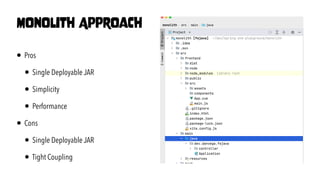 • Pros


• Single Deployable JAR


• Simplicity


• Performance


• Cons


• Single Deployable JAR


• Tight Coupling
Monolith Approach
 