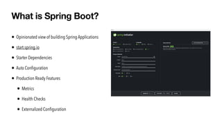 • Opinionated view of building Spring Applications


• start.spring.io


• Starter Dependencies


• Auto Con
fi
guration


• Production Ready Features


• Metrics


• Health Checks


• Externalized Con
fi
guration
What is Spring Boot?
 