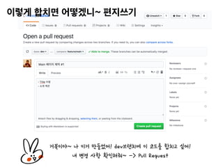 거북이야~ 나 이거 만들었어! dev브랜치에 이 코드를 합치고 싶어!
내 변경 사항 확인해줘~ -> Pull Request
 