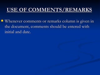 USE OF COMMENTS/REMARKS   Whenever comments or remarks column is given in the document, comments should be entered with initial and date. 