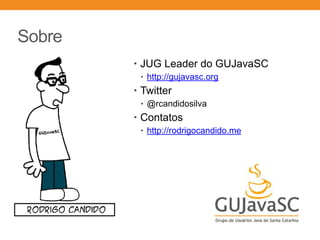 Sobre
• JUG Leader do GUJavaSC
• http://gujavasc.org
• Twitter
• @rcandidosilva
• Contatos
• http://rodrigocandido.me
 