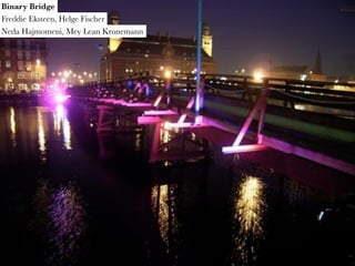 Binary Bridge
Freddie Eksteen, Helge Fischer
Neda Hajmomeni, Mey Lean Kronemann
 