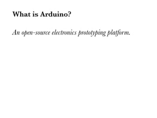 What is Arduino?

An open-source electronics prototyping platform.
 