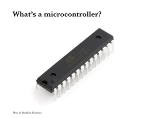 What’s a microcontroller?




Photo by SparkFun Electronics
 