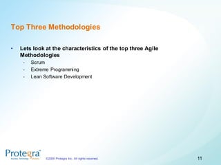 Top Three Methodologies

•   Lets look at the characteristics of the top three Agile
    Methodologies
     -   Scrum
     -   Extreme Programming
     -   Lean Software Development




               ©2009 Protegra Inc. All rights reserved.       11
 