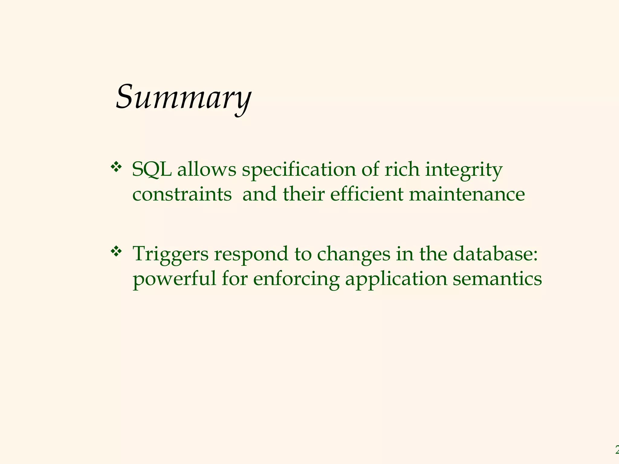Summary
   SQL allows specification of rich integrity
    constraints and their efficient maintenance

   Triggers respond to changes in the database:
    powerful for enforcing application semantics




                                                   2
 
