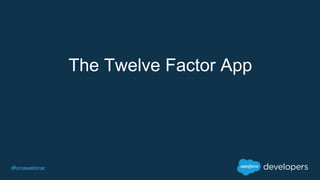 #forcewebinar
The Twelve Factor App
 