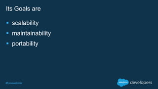 #forcewebinar
Its Goals are
 scalability
 maintainability
 portability
 