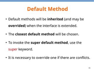 65
Static Method
●
In Java 8, we can write static methods in
interfaces as well.
●
For example, Stream.of() is a notable static
method in the interface.
 