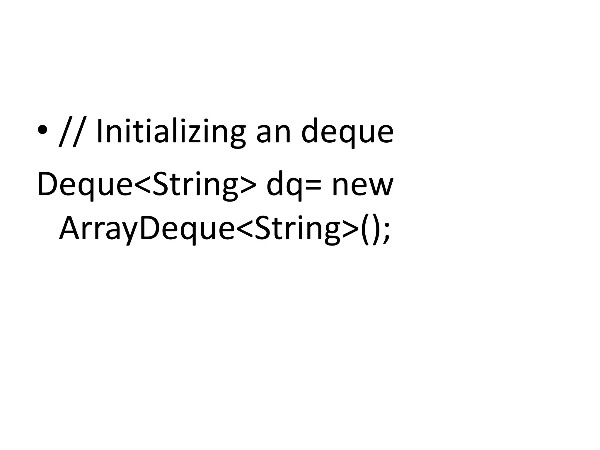• // Initializing an deque
Deque<String> dq= new
ArrayDeque<String>();
 