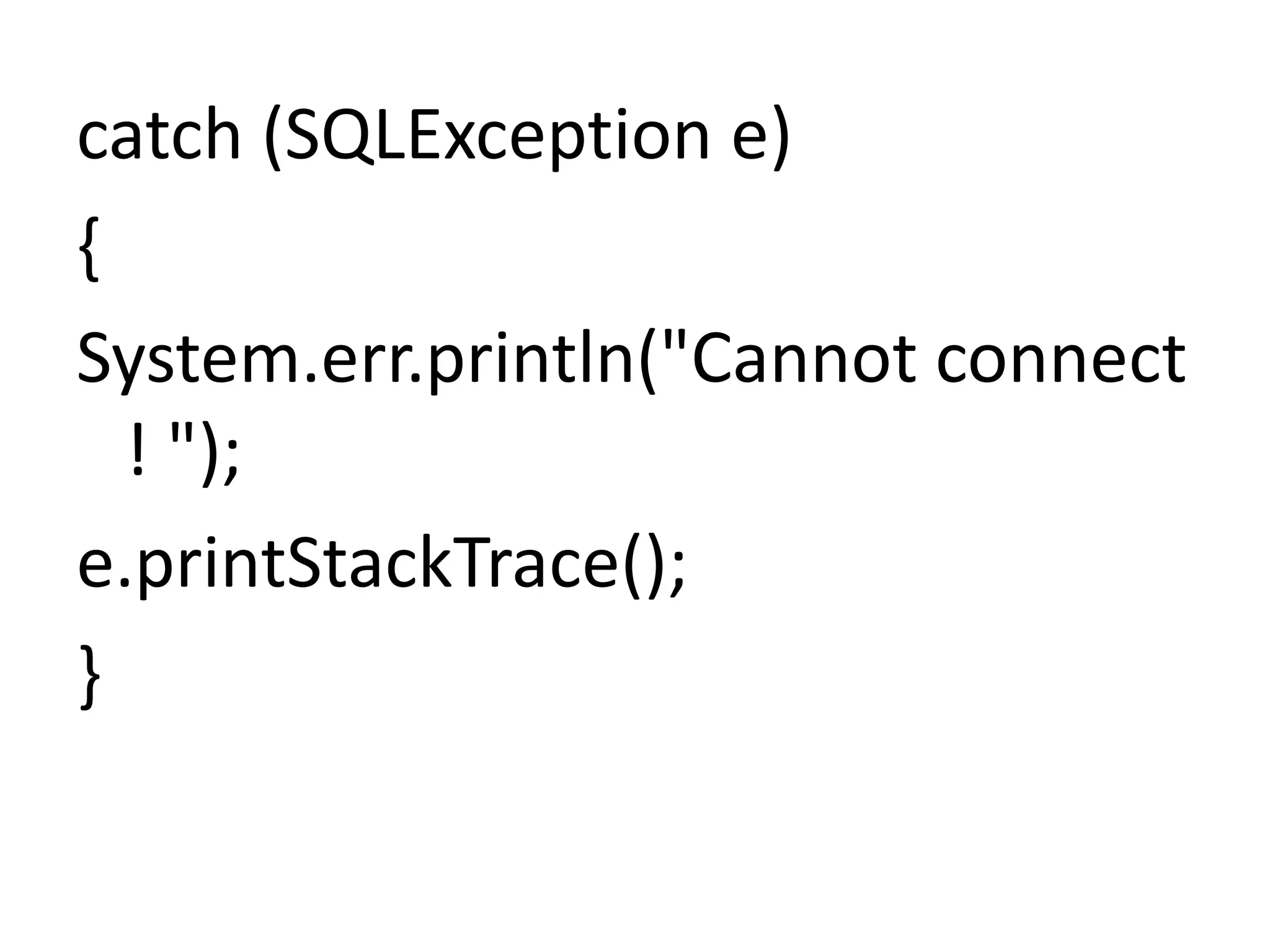 catch (SQLException e)
{
System.err.println("Cannot connect
! ");
e.printStackTrace();
}
 