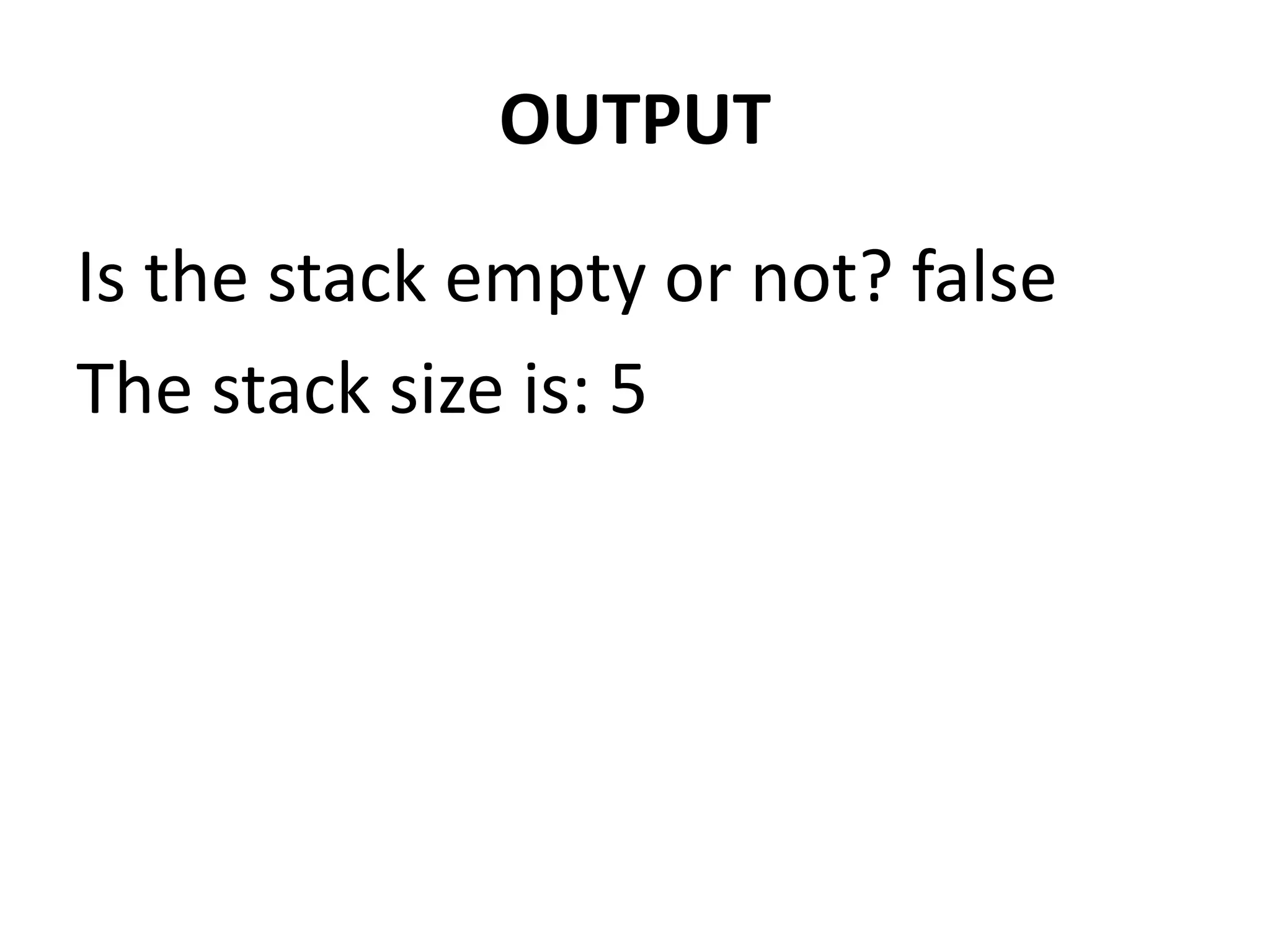 OUTPUT
Is the stack empty or not? false
The stack size is: 5
 