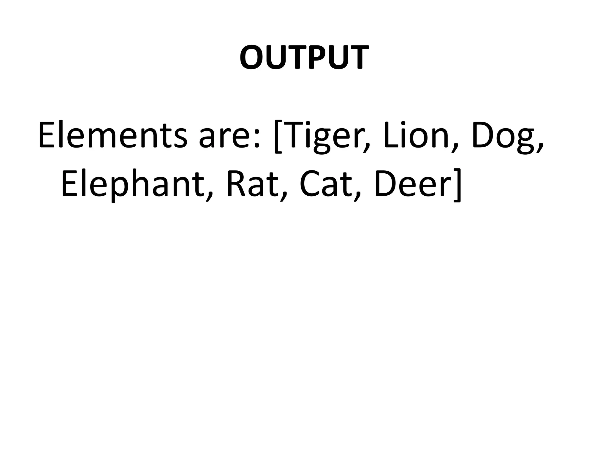 OUTPUT
Elements are: [Tiger, Lion, Dog,
Elephant, Rat, Cat, Deer]
 