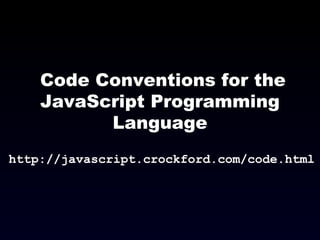 Code Conventions for the
JavaScript Programming
Language
http://javascript.crockford.com/code.html
 