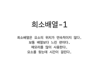 희소배열-1
희소배열은 요소의 위치가 연속적이지 않다.	
보통 배열보다 느린 편이다.	
메모리를 많이 사용한다.	
요소를 찾는데 시간이 걸린다.
 
