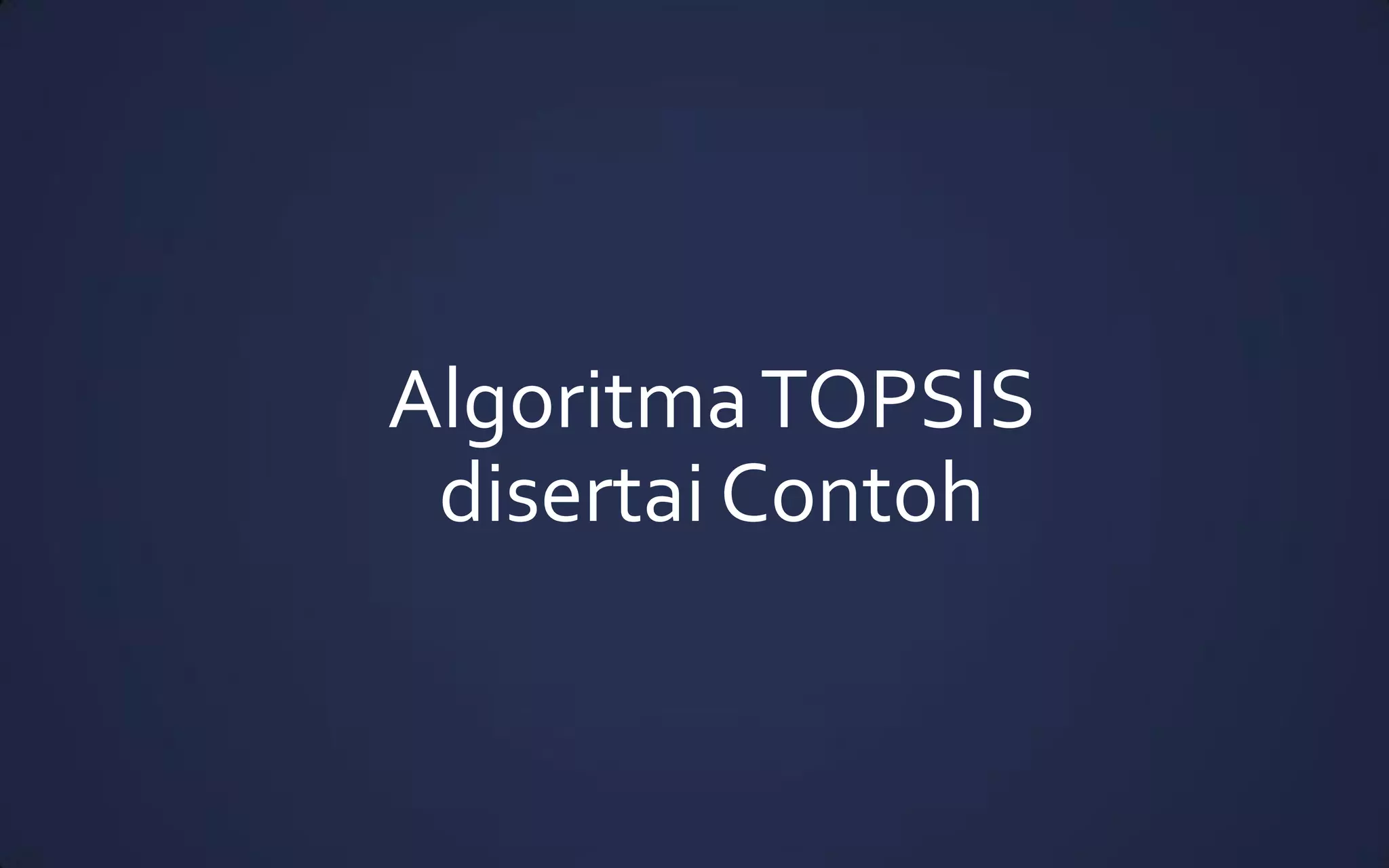 AlgoritmaTOPSIS
disertai Contoh
 