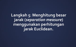 Langkah 5: Menghitung besar
jarak (separation measure)
menggunakan perhitungan
jarak Euclidean.
 