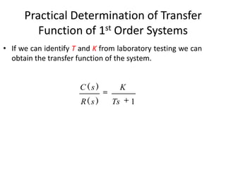 Practical Determination of Transfer
Function of 1st Order Systems
• If we can identify T and K from laboratory testing we can
obtain the transfer function of the system.

C(s)
R( s )

K
Ts

1

 