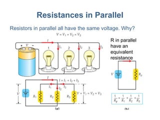 Resistances in Parallel Resistors in parallel all have the same voltage. Why? R in parallel have an equivalent resistance 