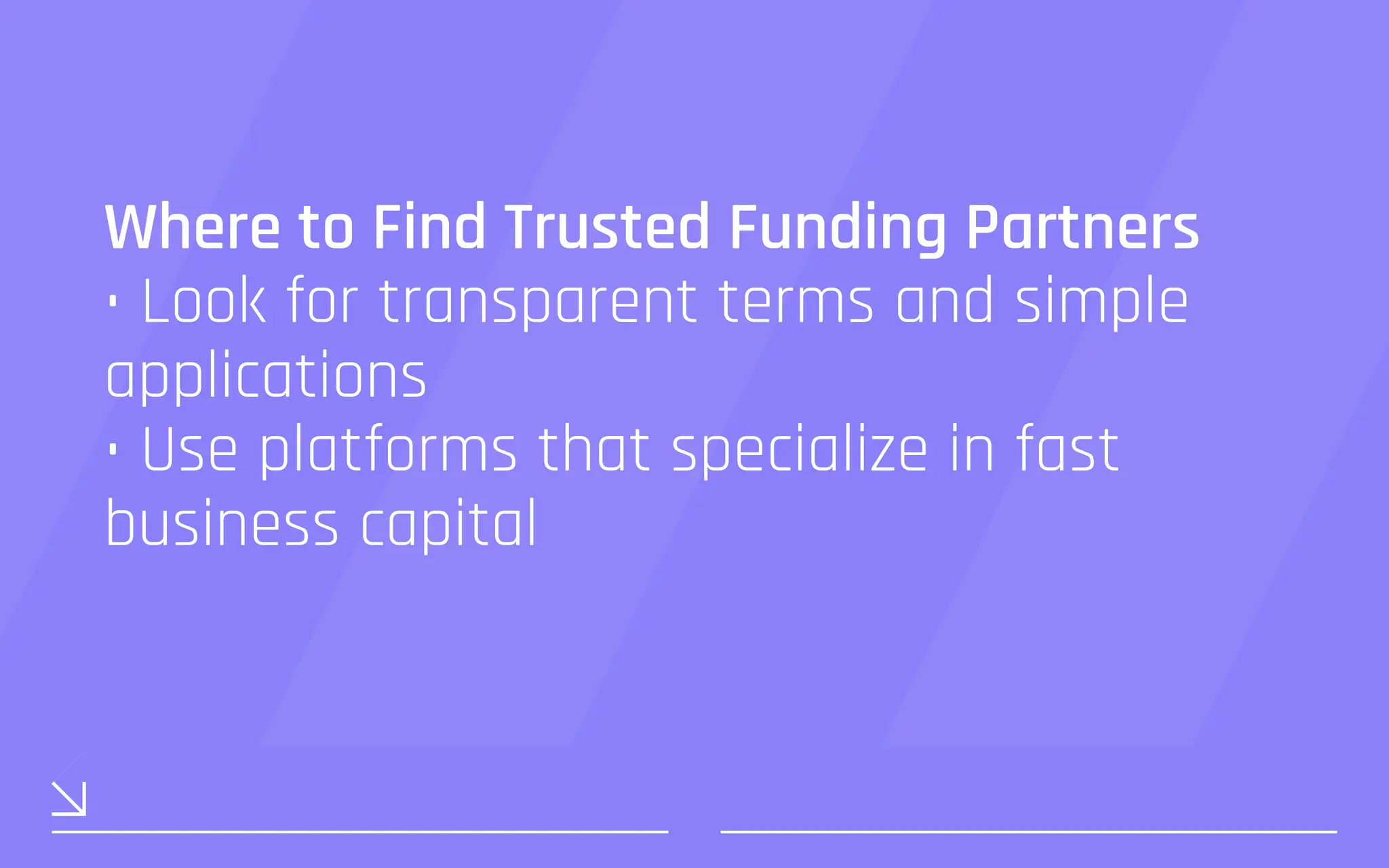 Where to Find Trusted Funding Partners
• Look for transparent terms and simple
applications
• Use platforms that specialize in fast
business capital
 