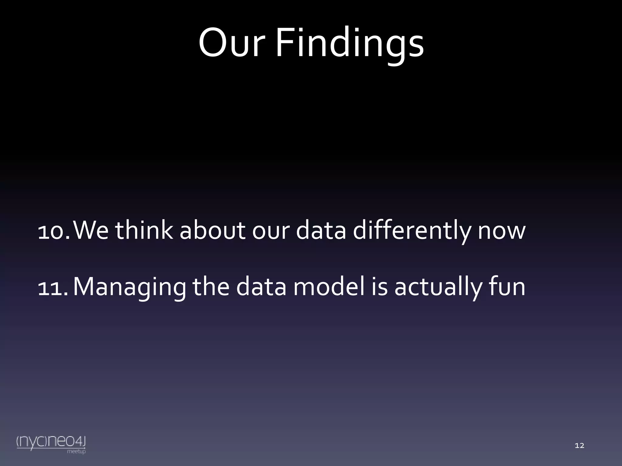 Our Findings

10.We think about our data differently now
11. Managing the data model is actually fun

12

 