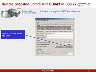 Remote Snapshot Control with CLI/API of DSS V7
Data Server (DSS)
IP Address:192.168.0.220

4. Convert the key with PuTTY Key Generator

Then, click on "Save private
key" button.

www.open-e.com

12

 
