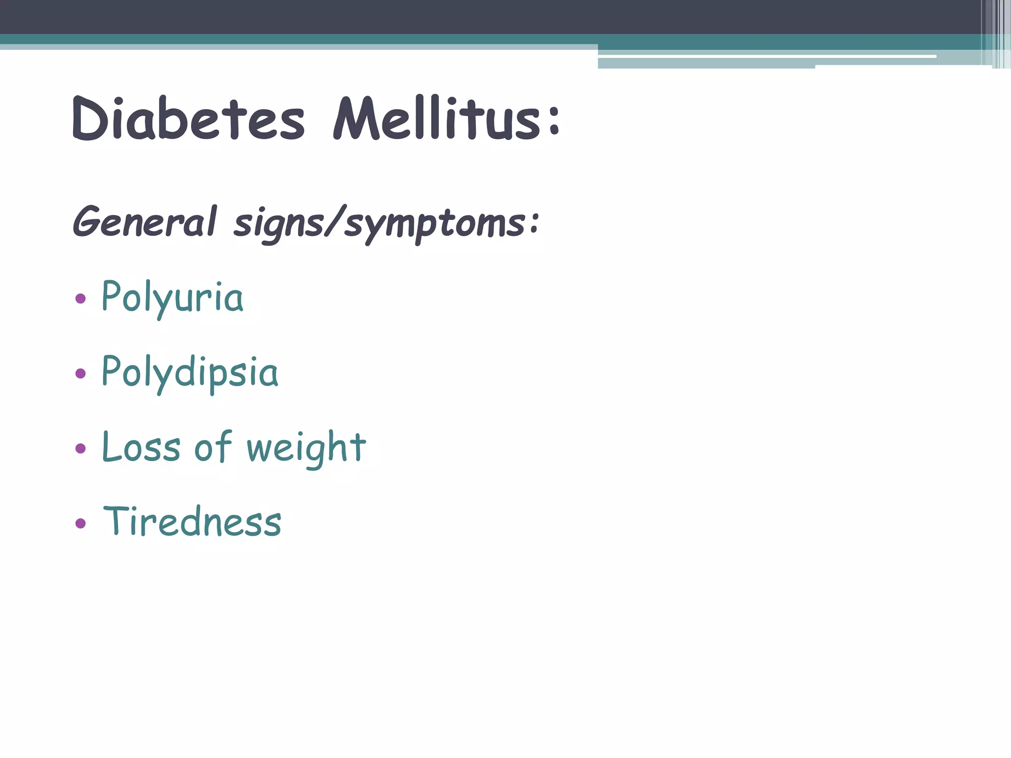 Diabetes Mellitus:
General signs/symptoms:
• Polyuria
• Polydipsia
• Loss of weight
• Tiredness
 
