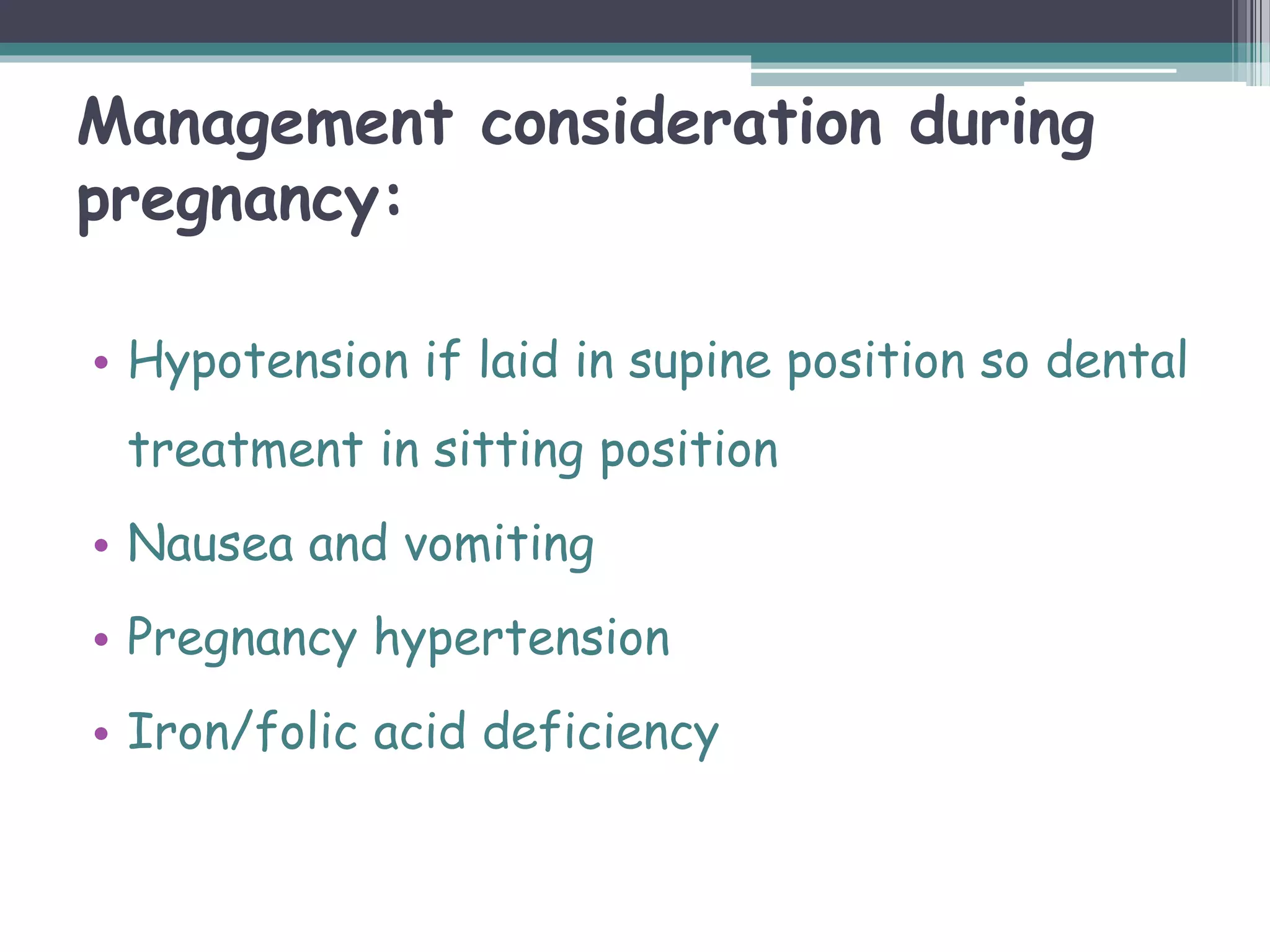 Management consideration during
pregnancy:
• Hypotension if laid in supine position so dental
treatment in sitting position
• Nausea and vomiting
• Pregnancy hypertension
• Iron/folic acid deficiency
 