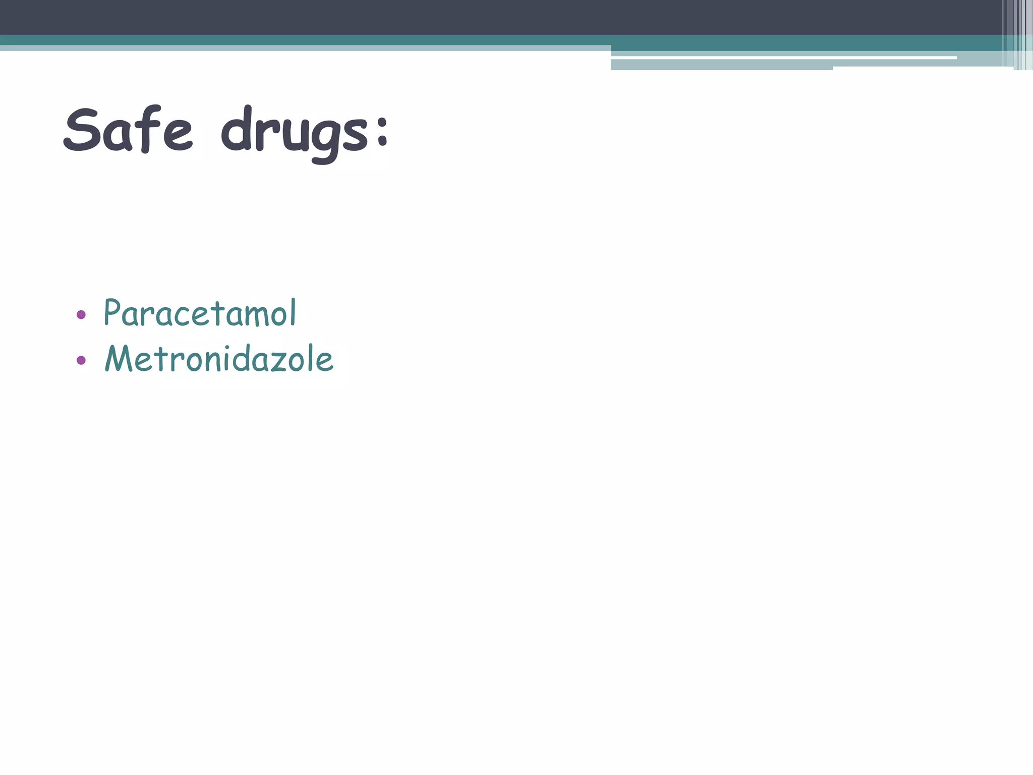 Safe drugs:
• Paracetamol
• Metronidazole
 