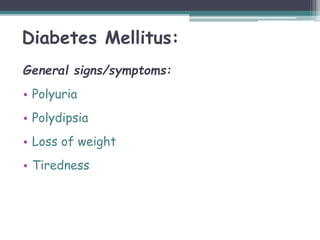 Diabetes Mellitus:
General signs/symptoms:
• Polyuria
• Polydipsia
• Loss of weight
• Tiredness
 
