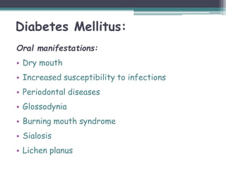 Diabetes Mellitus:
Oral manifestations:
• Dry mouth
• Increased susceptibility to infections
• Periodontal diseases
• Glossodynia
• Burning mouth syndrome
• Sialosis
• Lichen planus
 