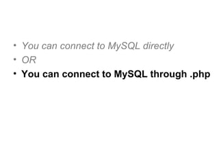 You can connect to MySQL directly OR You can connect to MySQL through .php 
