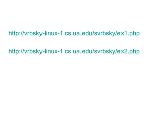 http://vrbsky-linux-1.cs.ua.edu/svrbsky/ex1.php http://vrbsky-linux-1.cs.ua.edu/svrbsky/ex2.php 