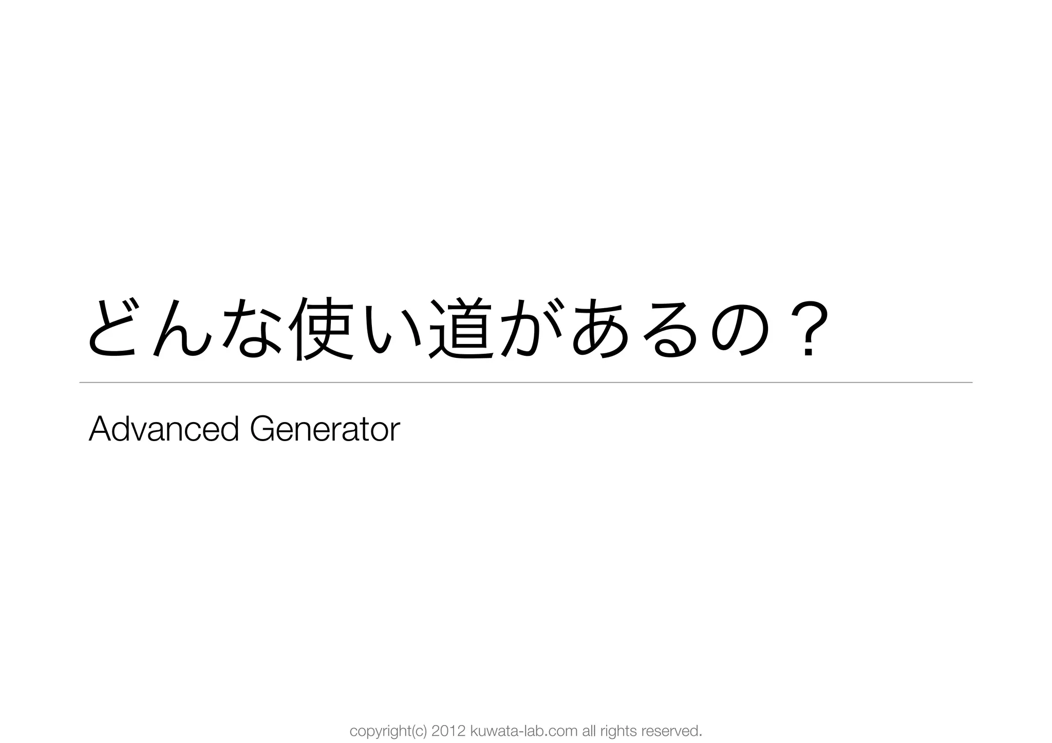 どんな使い道があるの？
Advanced Generator




               copyright(c) 2012 kuwata-lab.com all rights reserved.
 