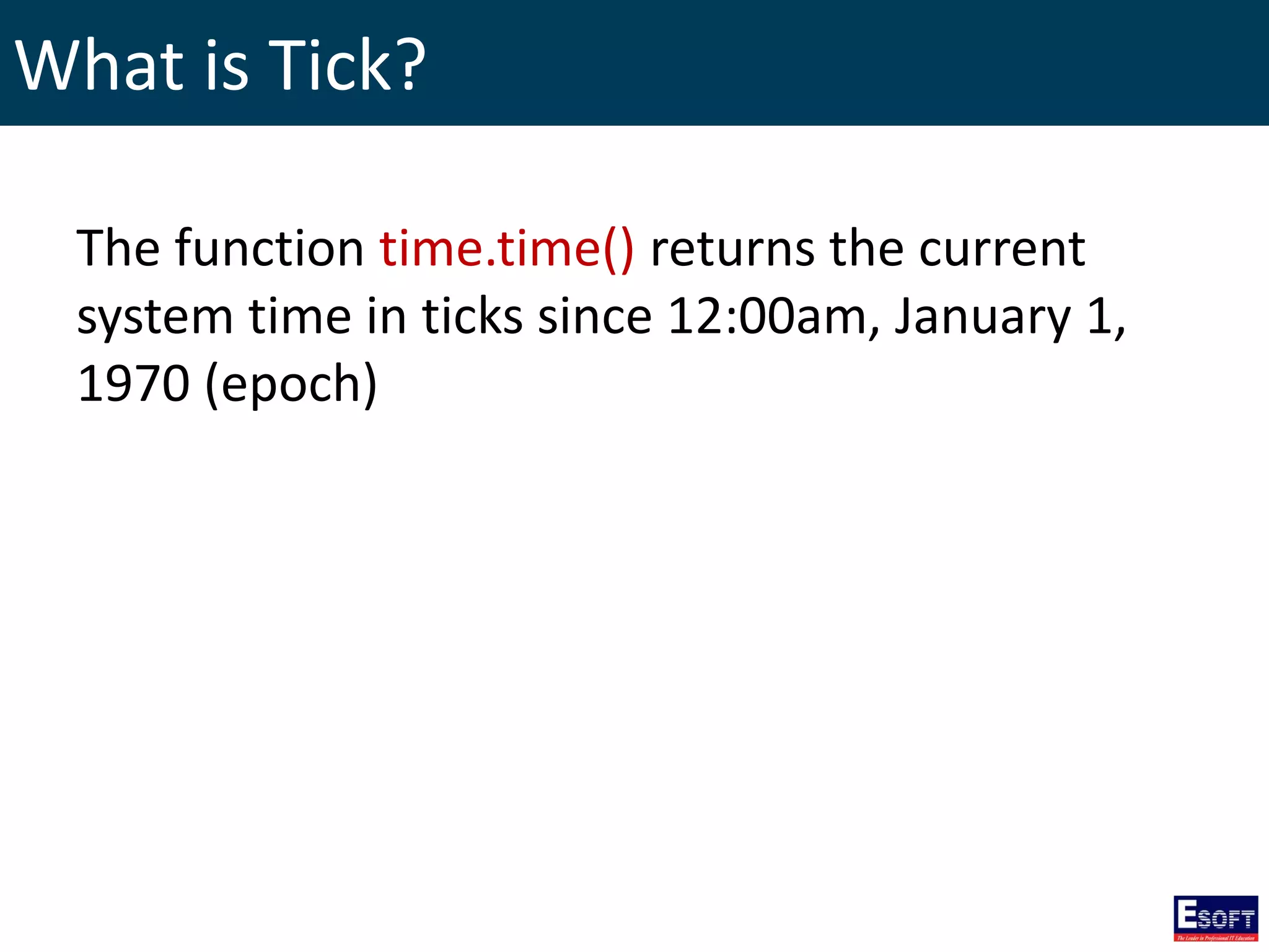 What is Tick?
The function time.time() returns the current
system time in ticks since 12:00am, January 1,
1970 (epoch)
 