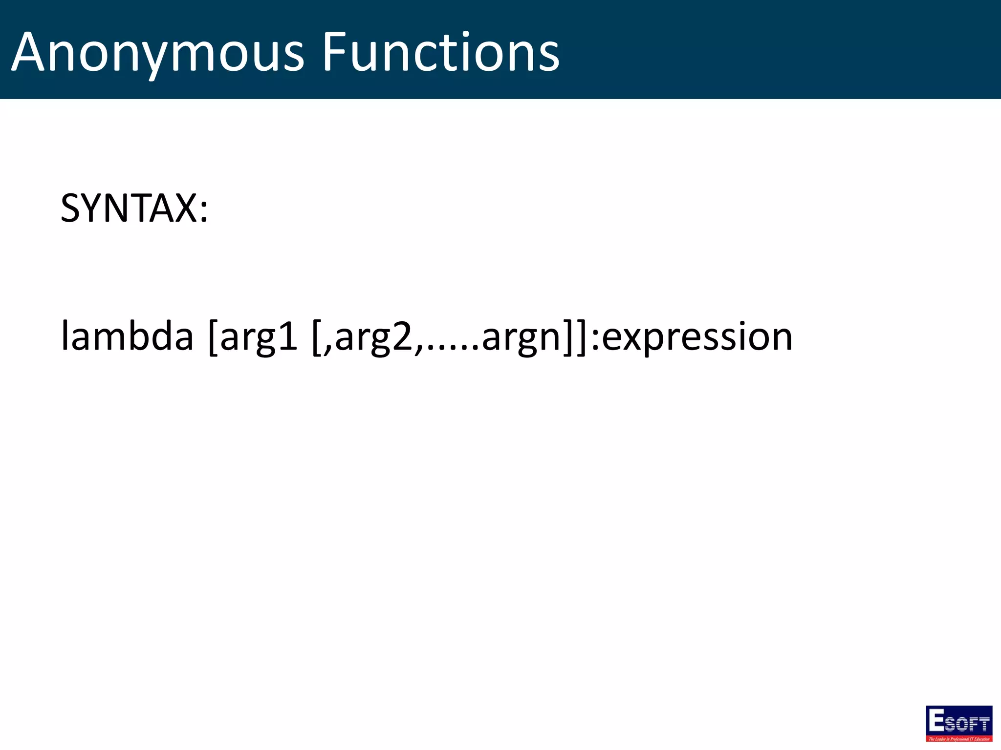 Anonymous Functions
SYNTAX:
lambda [arg1 [,arg2,.....argn]]:expression
 