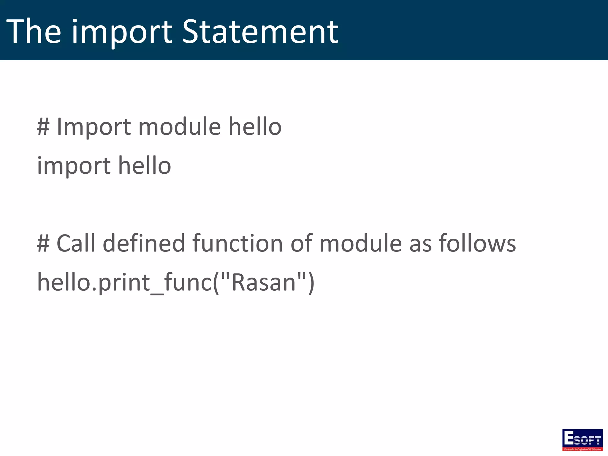 The import Statement
# Import module hello
import hello
# Call defined function of module as follows
hello.print_func("Rasan")
 