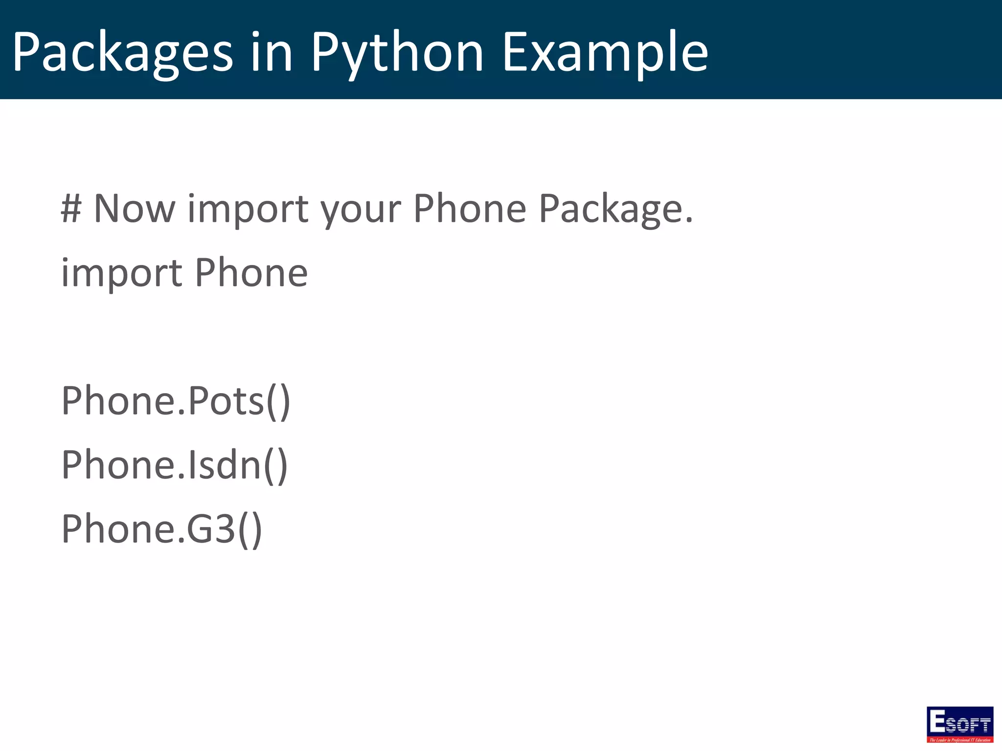 Packages in Python Example
# Now import your Phone Package.
import Phone
Phone.Pots()
Phone.Isdn()
Phone.G3()
 