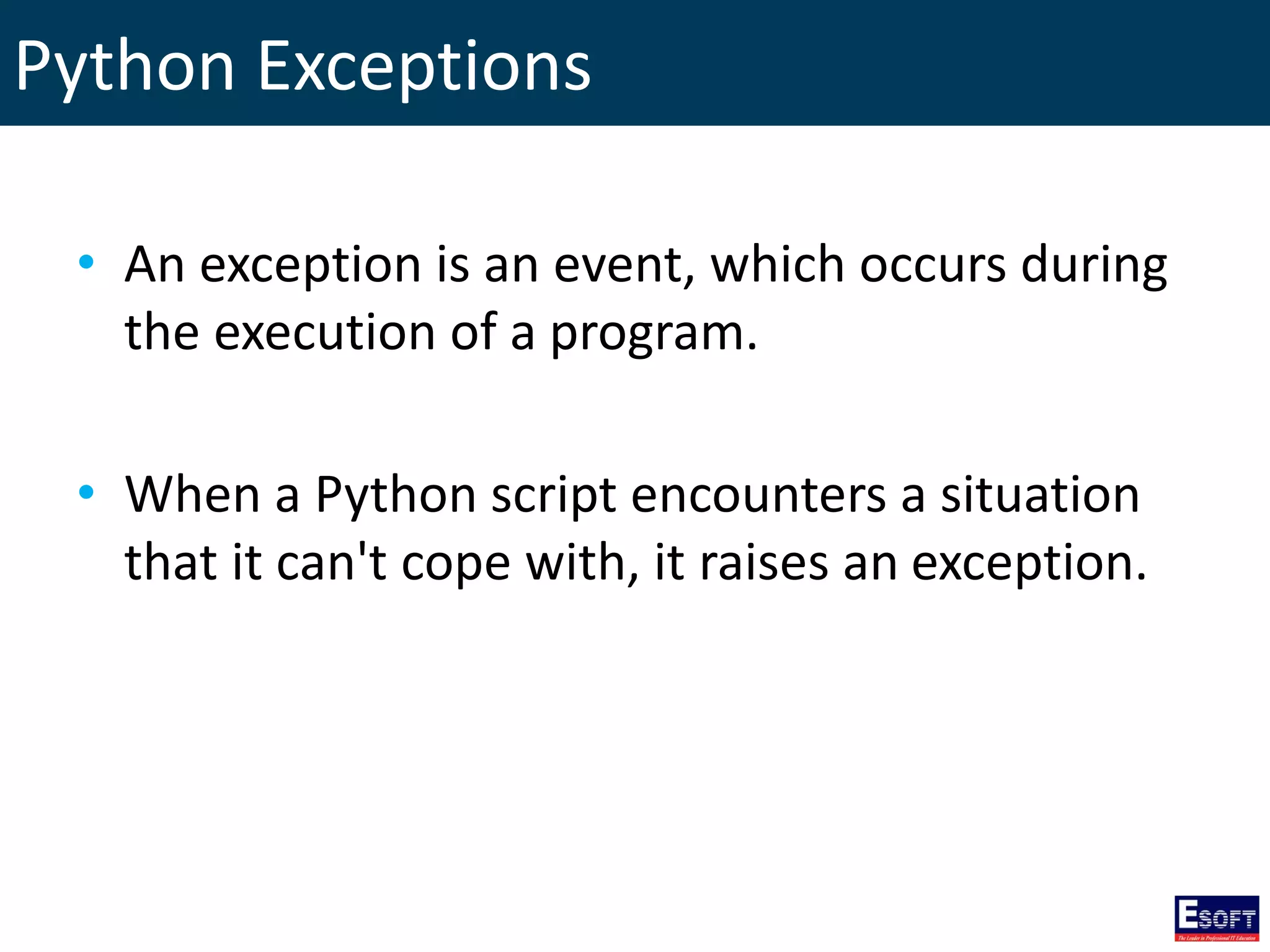Python Exceptions
• An exception is an event, which occurs during
the execution of a program.
• When a Python script encounters a situation
that it can't cope with, it raises an exception.
 
