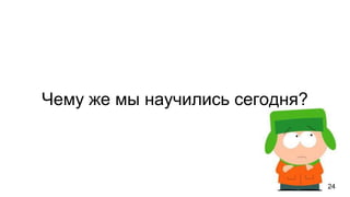 Чему же мы научились сегодня?
24
 