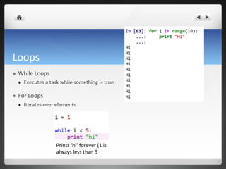 Loops	
  
l  While	
  Loops	
  
l  Executes	
  a	
  task	
  while	
  something	
  is	
  true	
  
l  For	
  Loops	
  
l  Iterates	
  over	
  elements	
  
Prints	
  ‘hi’	
  forever	
  (1	
  is	
  
always	
  less	
  than	
  5	
  
 