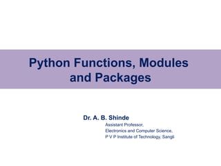 Dr. A. B. Shinde
Assistant Professor,
Electronics and Computer Science,
P V P Institute of Technology, Sangli
Python Functions, Modules
and Packages
 