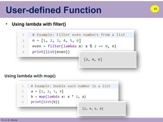 Dr. A. B. Shinde
User-defined Function
• Using lambda with filter()
43
Using lambda with map()
 