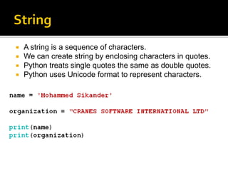  A string is a sequence of characters.
 We can create string by enclosing characters in quotes.
 Python treats single quotes the same as double quotes.
 Python uses Unicode format to represent characters.
 