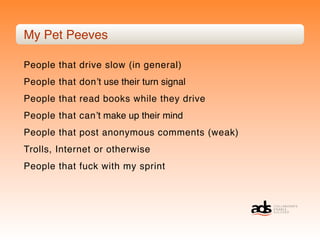 My Pet Peeves

People that drive slow (in general)
People that donʼt use their turn signal
People that read books while they drive
People that canʼt make up their mind
People that post anonymous comments (weak)
Trolls, Internet or otherwise
People that fuck with my sprint
 