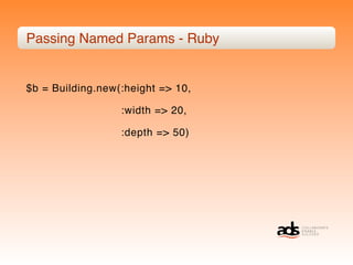 Passing Named Params - Ruby


$b = Building.new(:height => 10,

                  :width => 20,

                  :depth => 50)
 