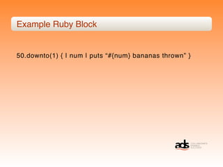 Example Ruby Block


50.downto(1) { | num | puts “#{num} bananas thrown” }
 