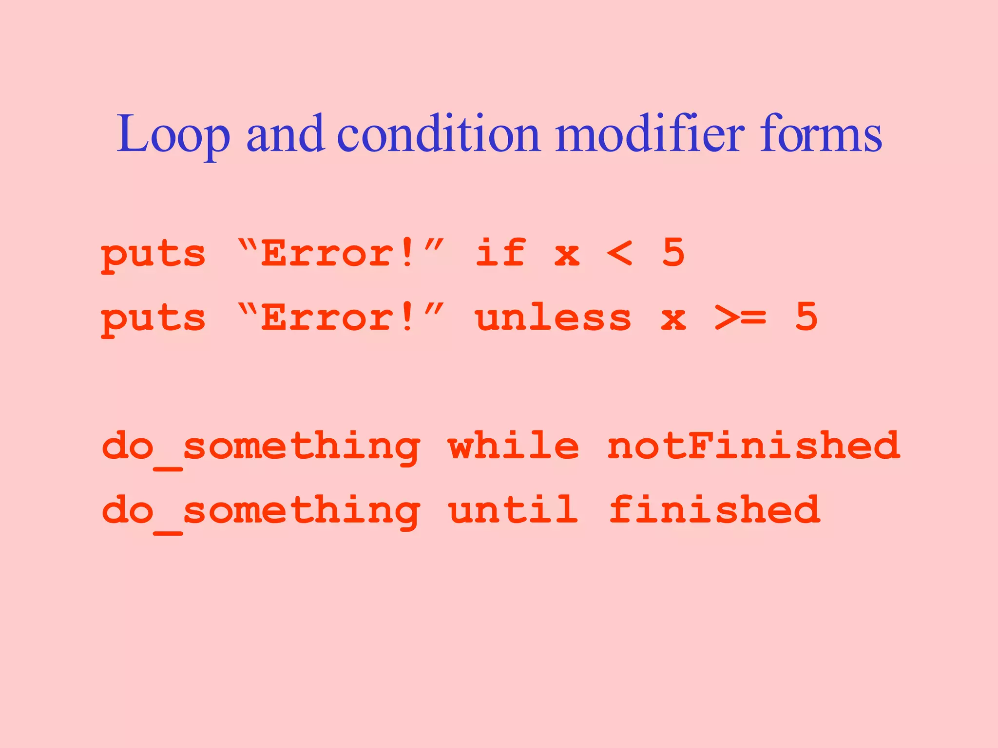 Loop and condition modifier forms puts “Error!” if x < 5 puts “Error!” unless x >= 5 do_something while notFinished do_something until finished 